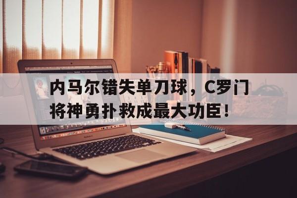 内马尔错失单刀球，C罗门将神勇扑救成最大功臣！